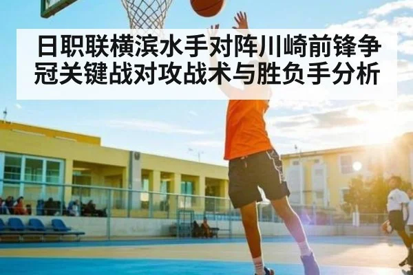 日职联横滨水手对阵川崎前锋争冠关键战对攻战术与胜负手分析