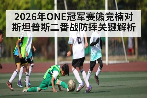 2026年ONE冠军赛熊竞楠对斯坦普斯二番战防摔关键解析