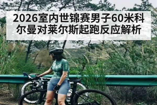 2026室内世锦赛男子60米科尔曼对莱尔斯起跑反应解析