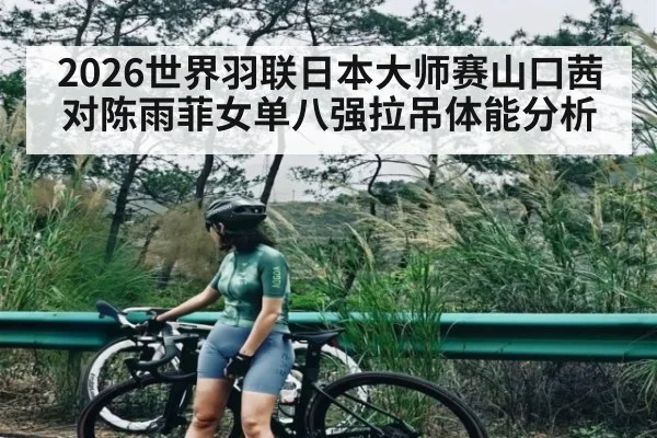 2026世界羽联日本大师赛山口茜对陈雨菲女单八强拉吊体能分析